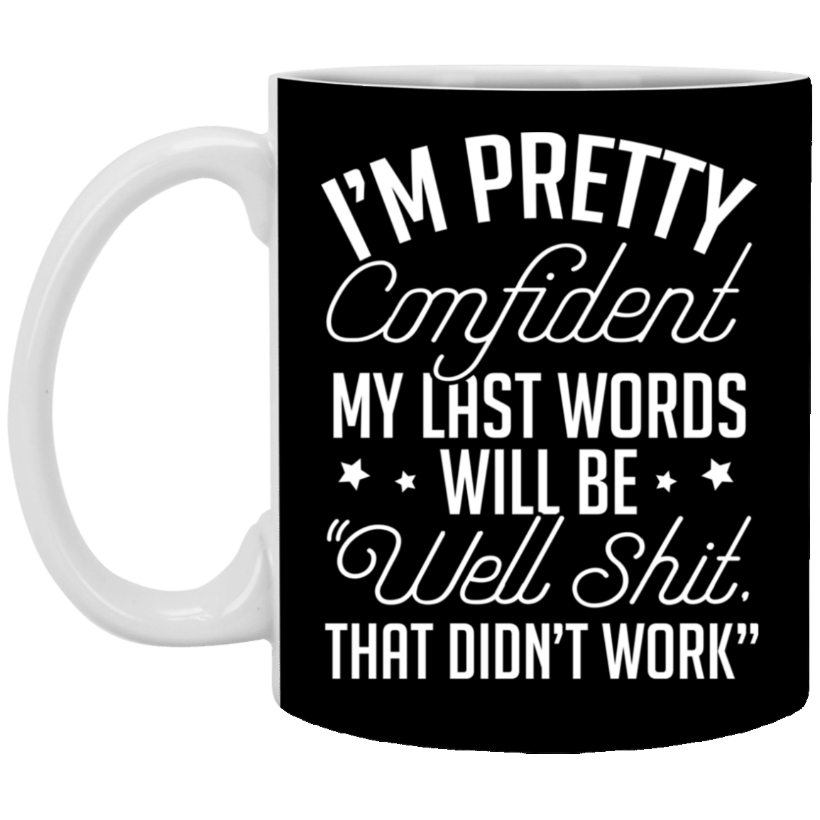 I'm Pretty Confident My Last Words Will Be Well Shit That Didn't Work Ceramic Coffee Mug-Sarcastic Humor Mug, Black, 11 oz. White Mug