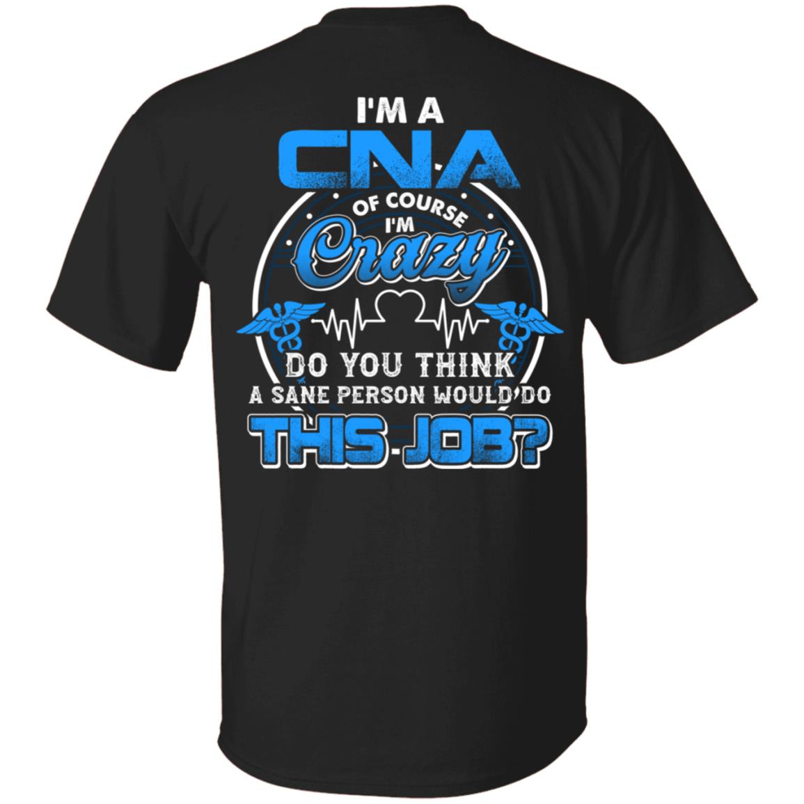 I'm A CNA Of Course I'm Crazy Do You Think A Sane Person Would Do This Job Print On Back T-Shirt - CNA Gifts, Black, Unisex T-Shirt I'm A CNA Of Course I'm Crazy Do You Think A Sane Person Would Do This Job Print On Back T-Shirt - CNA Gifts, Black, Unisex T-Shirt