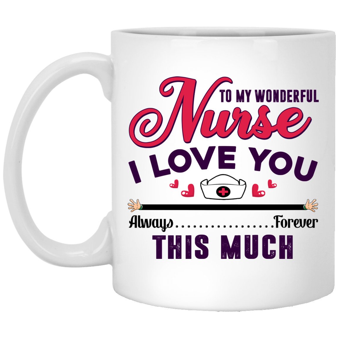 To My Wonderful Nurse I Love You This Much Always Forever Gift For Nurse Ceramic Coffee Mug - Water Bottle, White, 11 oz. White Mug