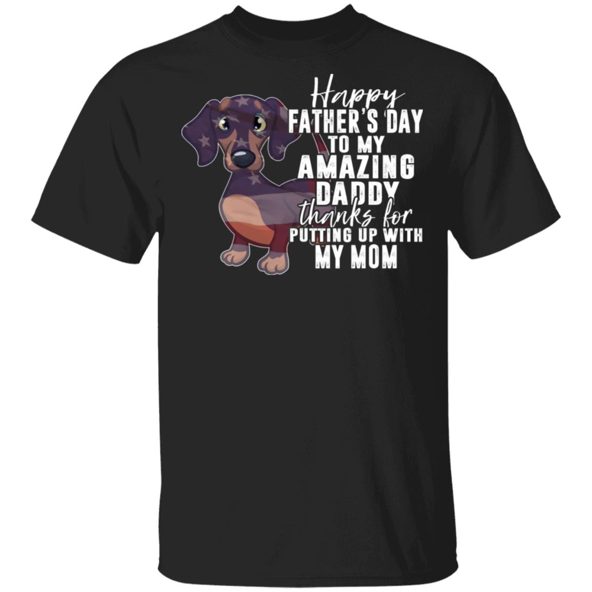 Happy Father's Day To My Amazing Daddy Thanks For Putting Up With My Mom T-Shirt - Funny Dachshund Dad Shirt, Black, Unisex T-Shirt Happy Father's Day To My Amazing Daddy Thanks For Putting Up With My Mom T-Shirt - Funny Dachshund Dad Shirt, Black, Unisex T-Shirt