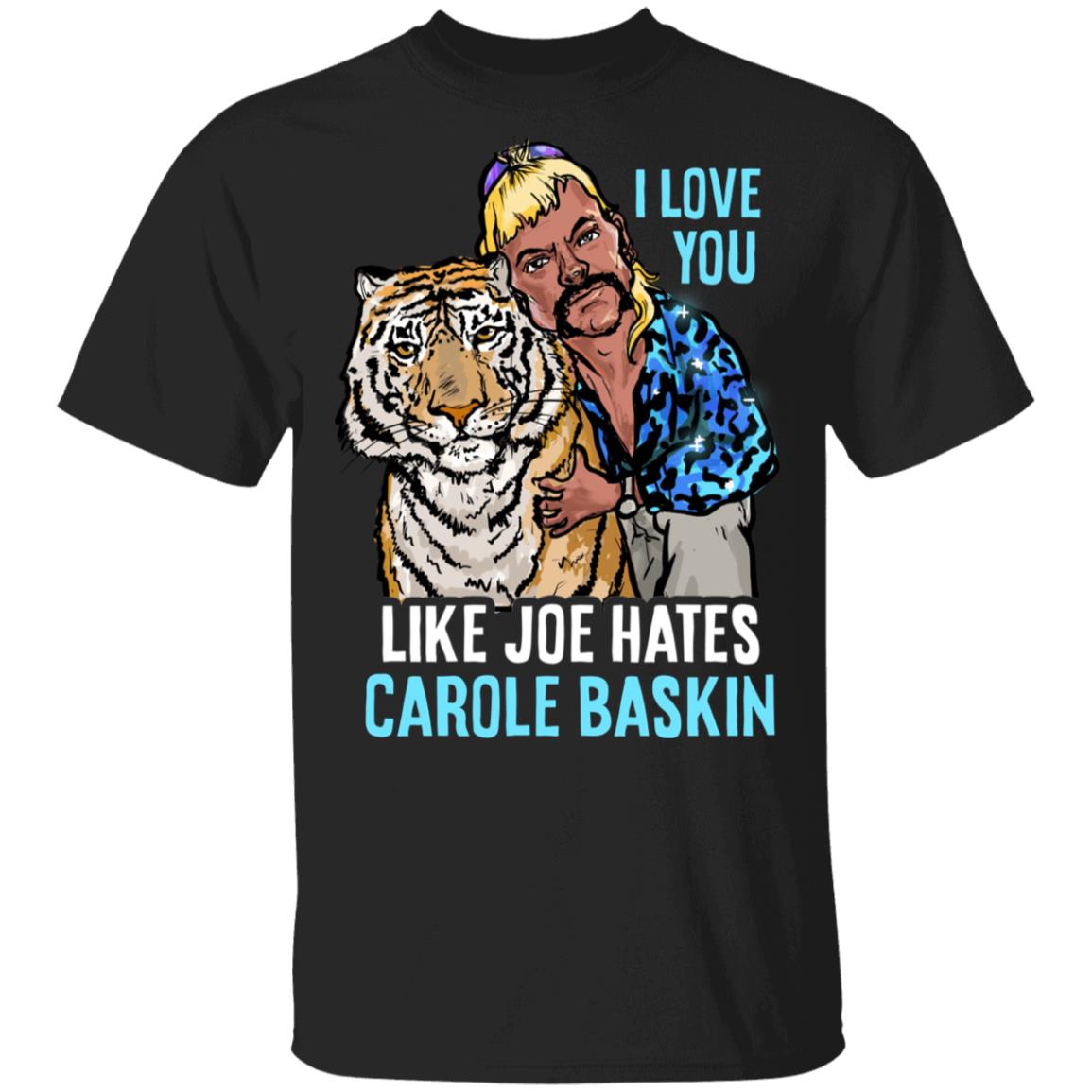 I Love You Like Joe Hates Carole Baskin T-Shirt - Anti Carole Baskin Shirt, Black, Unisex T-Shirt