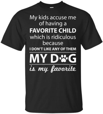 My Kids Accuse Me of Having A Favorite Child Which is Ridiculous My Dog My Favorite T-Shirt