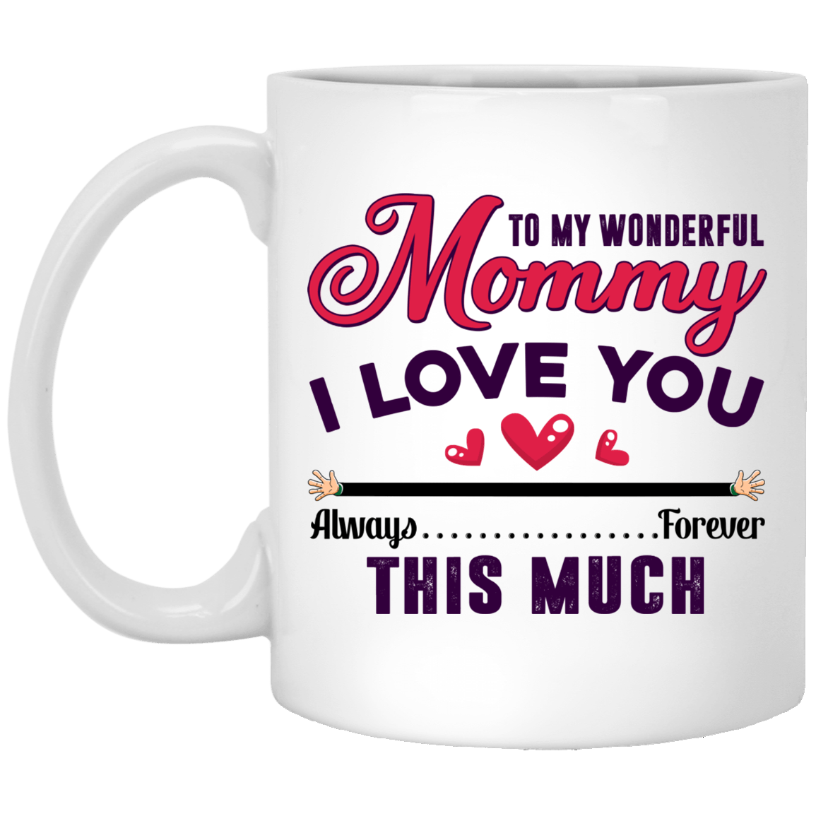 To My Wonderful Mommy I Love You This Much Always Forever Gift For Mom Mother's Day Mug - Ceramic Coffee Mug, White, 11 oz. White Mug To My Wonderful Mommy I Love You This Much Always Forever Gift For Mom Mother's Day Mug - Ceramic Coffee Mug, White, 11 oz. White Mug