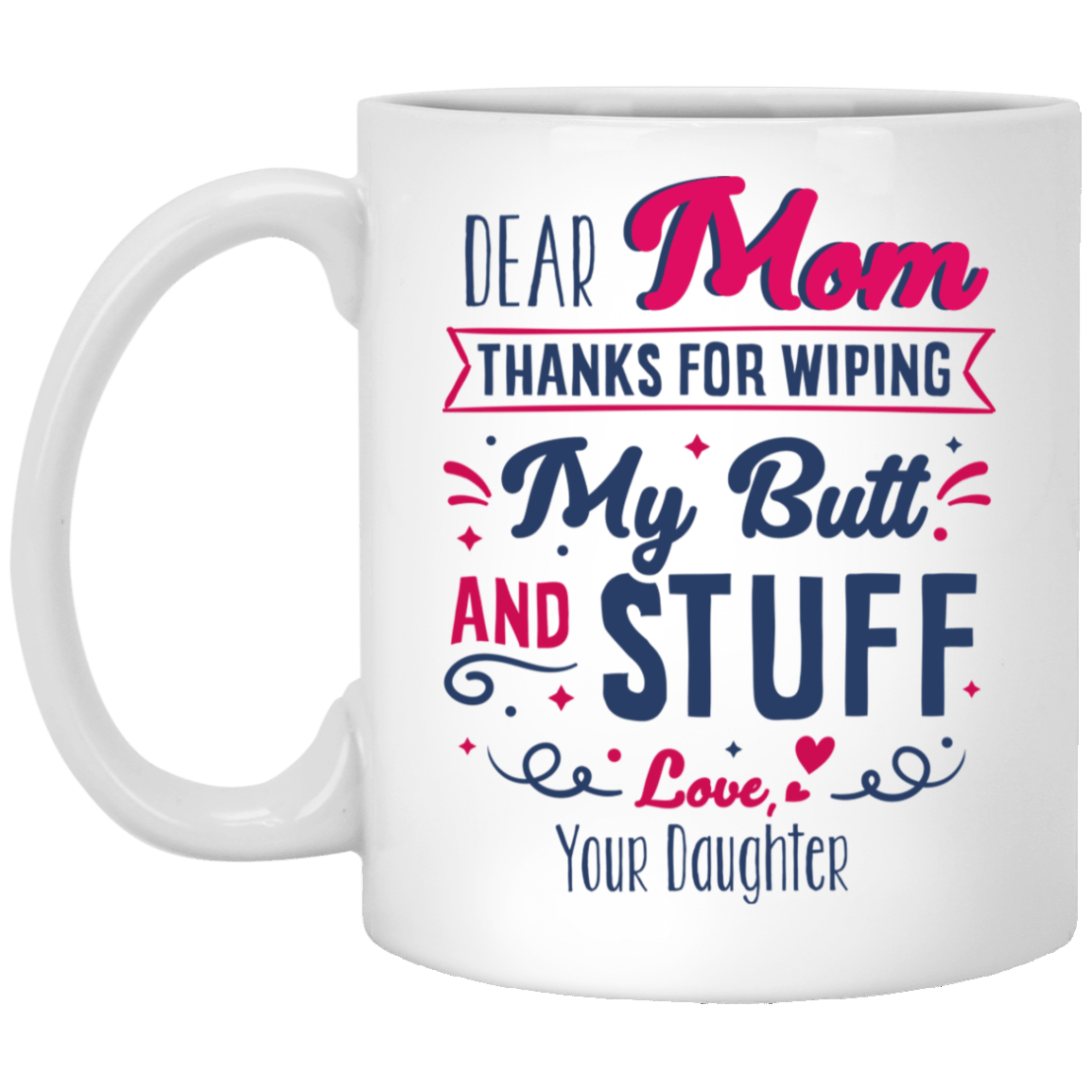 Dear Mom Thanks For Wiping My Butt And Stuff Gift For Mom From Daughter Ceramic Coffee Mug - Water Bottle, White, 11 oz. White Mug