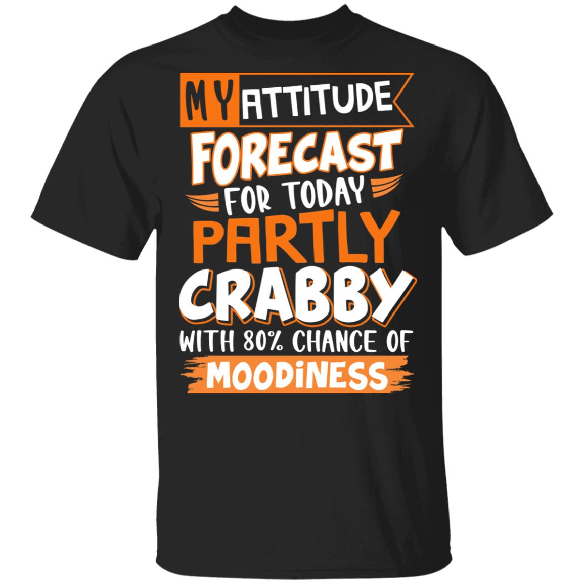 My Attitude Forecast for Today Partly Crabby with 80 Chance of Moodiness T-Shirt, Black, Unisex T-Shirt My Attitude Forecast for Today Partly Crabby with 80 Chance of Moodiness T-Shirt, Black, Unisex T-Shirt