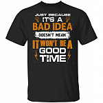 Sarcastic Shirt - Humor Shirt - Just Because It's A Bad Idea Doesn't Mean It Won't Be A Good Time T-Shirt, Black, Unisex T-Shirt Sarcastic Shirt - Humor Shirt - Just Because It's A Bad Idea Doesn't Mean It Won't Be A Good Time T-Shirt, Black, Unisex T-Shirt