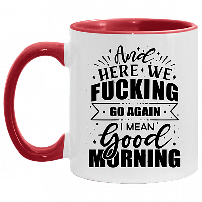 And Here We Fucking Go Again I Mean Good Morning Funny Accent Mug, White/Red, 11 oz. Accent Mug