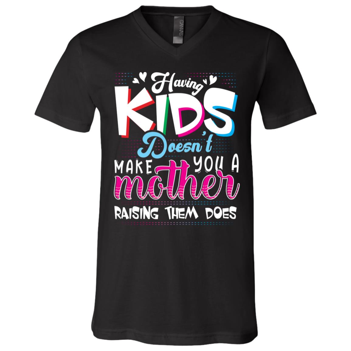 Having Kids Doesn't Make You A Mother Raising Them Does T-Shirt - V-Neck Shirt, Black, V-Neck T-Shirt Having Kids Doesn't Make You A Mother Raising Them Does T-Shirt - V-Neck Shirt, Black, V-Neck T-Shirt