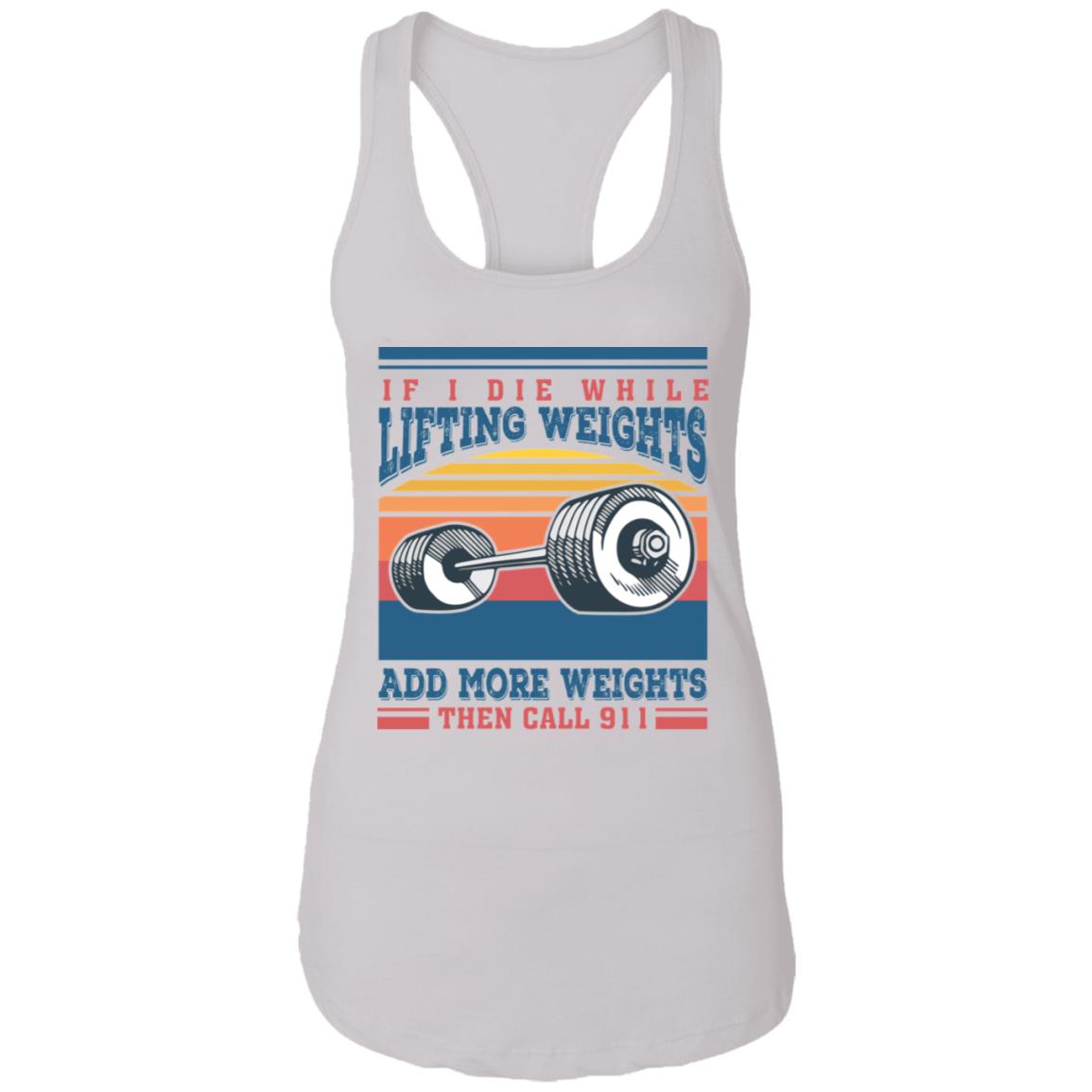 If I Die While Lifting Weights Add More Weights Then Call 911 Vintage Tank Top Tee - Ladies Racerback Tank, White, Ladies Racerback Tank