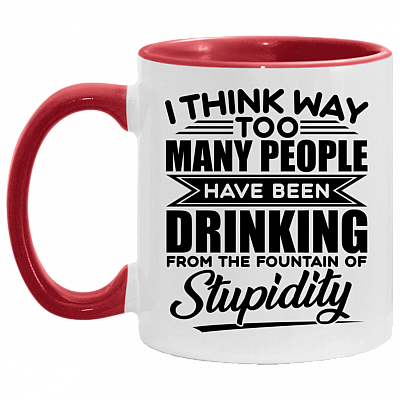 I Think Way Too Many People Have Been Drinking from the Fountain of Stupidity Funny Accent Mug, White/Red, 11 oz. Accent Mug