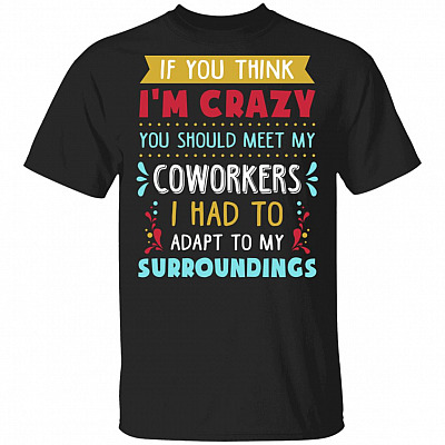 If You Think I'm Crazy You Should See My Coworkers - Funny Office T-Shirt, Black, Unisex T-Shirt