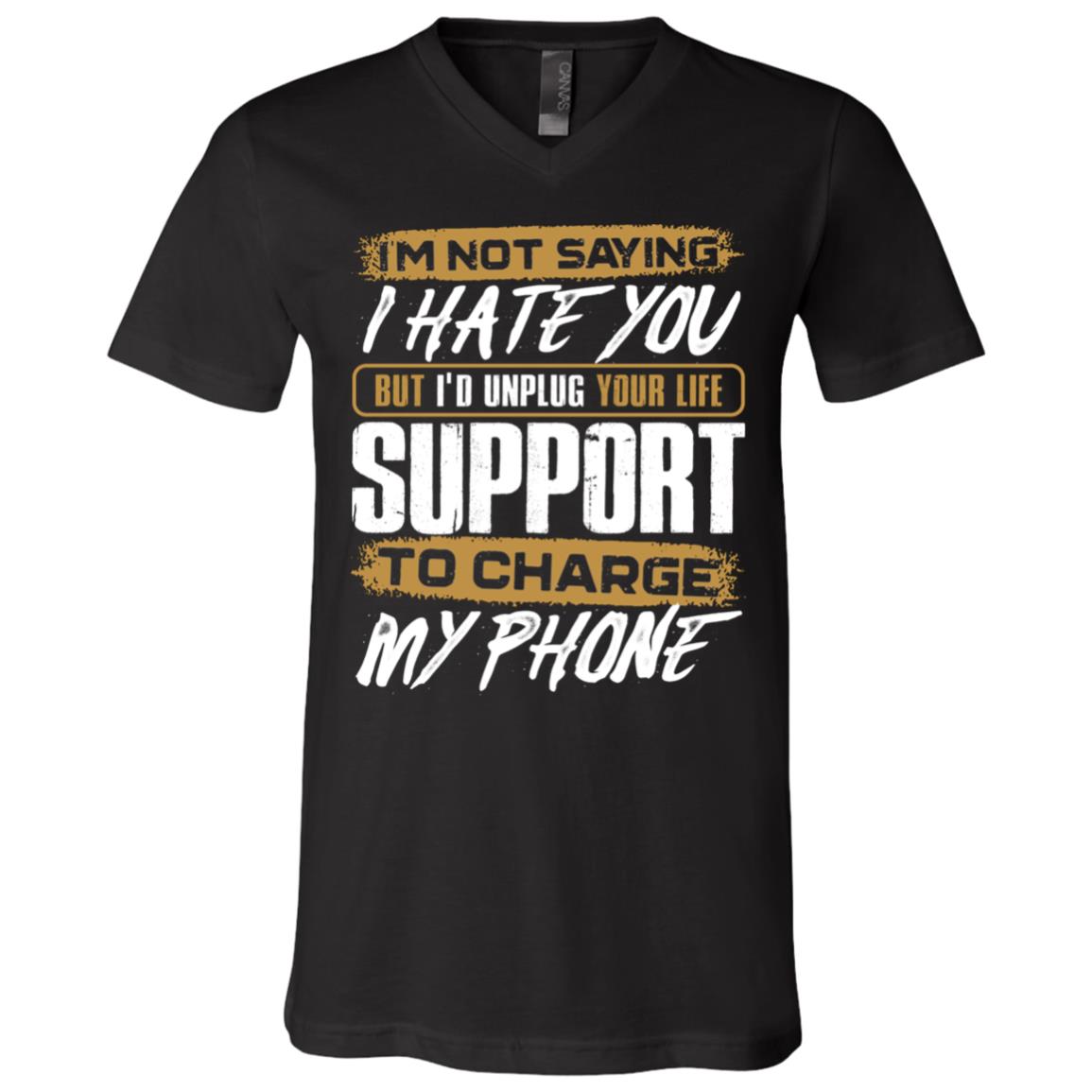 I'm Not Saying I Hate You But I Would Unplug Your Life Support To Charge My Phone T-Shirt - V-Neck Shirt, Black, V-Neck T-Shirt