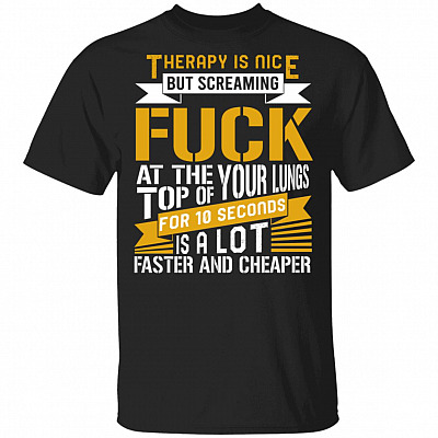 Therapy Is Nice But Screaming Fuck At The Top Of Your Lungs T-Shirt, Black, Unisex T-Shirt