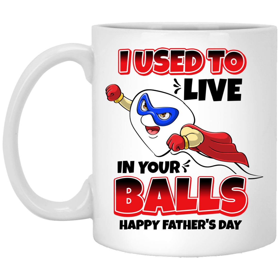 I Used to Live in Your Balls - Happy Father's Day Ceramic Coffee Mug - Beer Stein - Water Bottle, White, 11 oz. White Mug