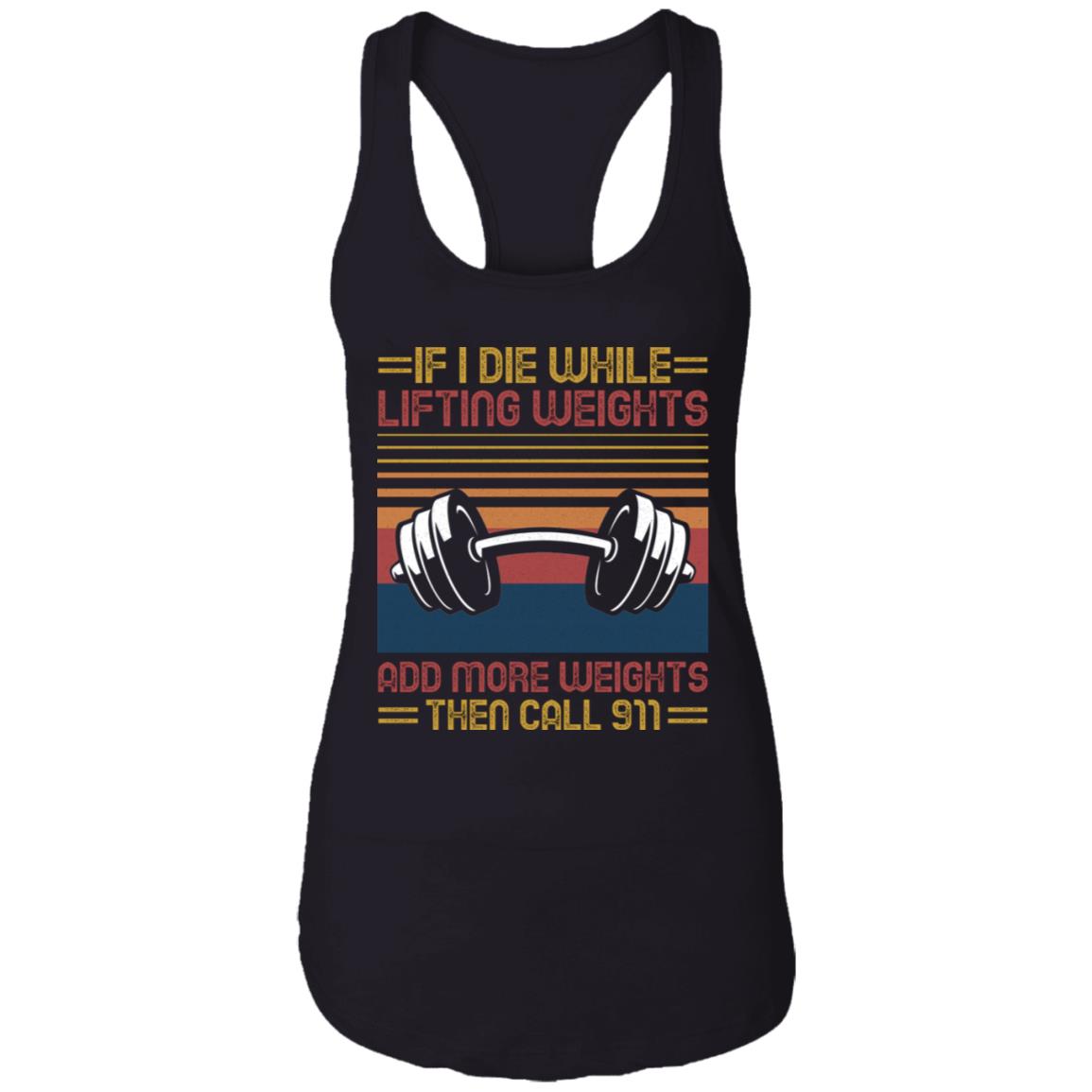 If I Die While Lifting Weights Add More Weights Then Call 911 Tank Top - Racerback - Funny Fitness Tank Shirt, Black, Ladies Racerback Tank