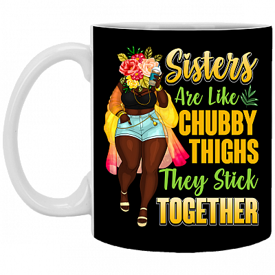 Sisters Are Like Chubby Thighs They Stick Together Ceramic Coffee Mug - Water Bottle - Color Changing Mug, Black, 11 oz. White Mug