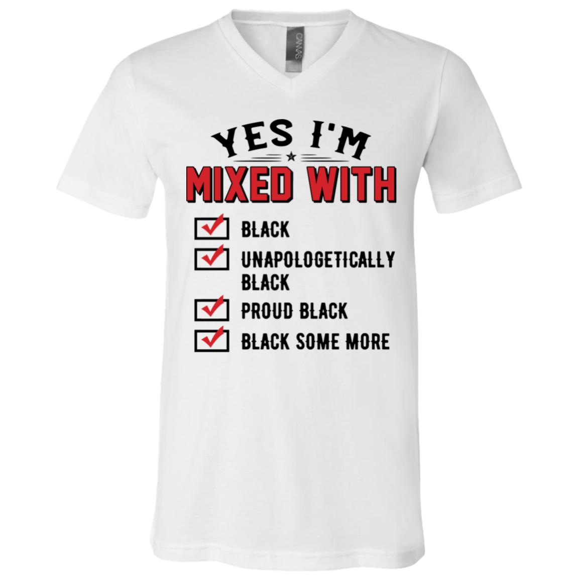 Yes I'm Mixed With Black Unapologetically Proud Black Black Some More T-Shirt - V-Neck Tee, White, V-Neck T-Shirt