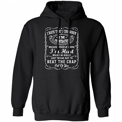 I Hate That I Cry When I'm Frustrated Hoodie Sweatshirt - Funny Sarcastic Saying Meme Long Sleeve Shirt, Black, Hoodie