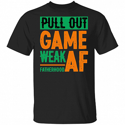 Pull Out Game Weak AF Fatherhood T-Shirt - Funny Father's Day Shirt, Black, Unisex T-Shirt