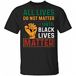 All Lives Do Not Matter Until Black Lives Matter T-Shirt, Black, Unisex T-Shirt All Lives Do Not Matter Until Black Lives Matter T-Shirt, Black, Unisex T-Shirt