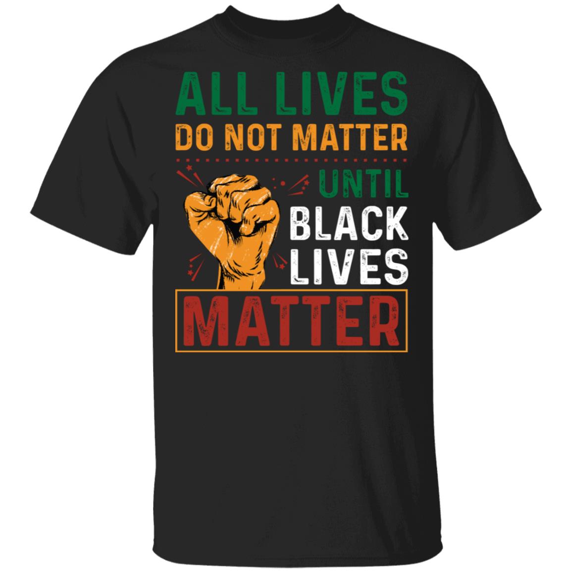 All Lives Do Not Matter Until Black Lives Matter T-Shirt, Black, Unisex T-Shirt All Lives Do Not Matter Until Black Lives Matter T-Shirt, Black, Unisex T-Shirt