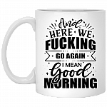 And Here We Fucking Go Again I Mean Good Morning Funny Mug Ceramic Coffee Mug - Beer Stein - Water Bottle, White, 11 oz. White Mug