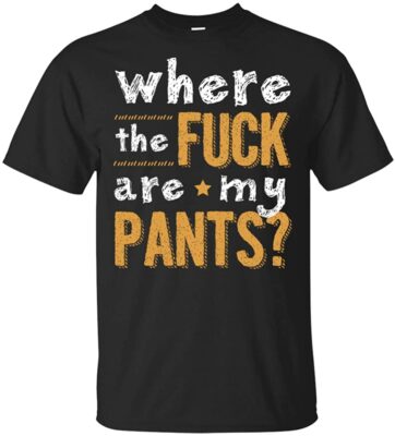 Funny Where The Fck Are My Pants T-Shirt