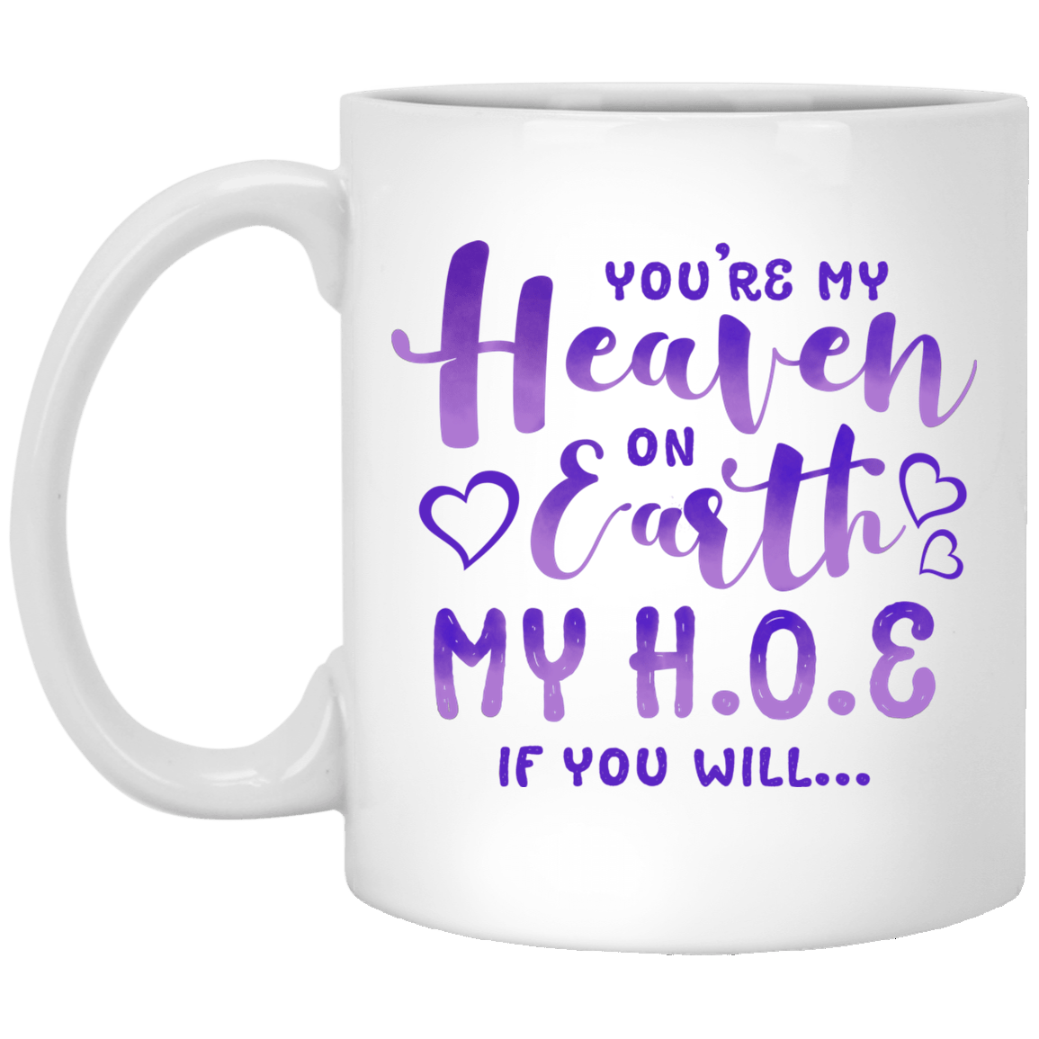 You're My Heaven on Earth My H O E If You Will Coffee Mug - Beer Stein - Water Bottle - Color Changing Mug, White, 11 oz. White Mug