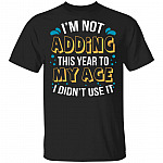I'm Not Adding This Year To My Age I Didn't Use It T-Shirt - The Year When S Got Real Shirt, Black, Unisex T-Shirt