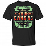 Better Worry About Your Own Sins God Ain't Gonna Ask You About Mine T-Shirt, Black, Unisex T-Shirt Better Worry About Your Own Sins God Ain't Gonna Ask You About Mine T-Shirt, Black, Unisex T-Shirt