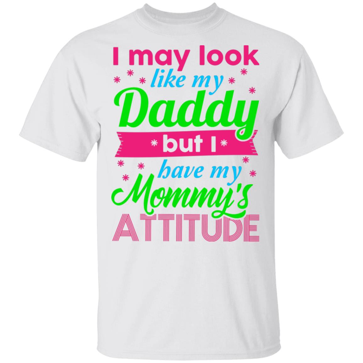 I May Look Like My Daddy But I Have My Mommy's Attitude T-Shirt, White, Unisex T-Shirt