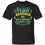 It's Ok If You Don't Like Me Not Everyone Has Perfect Taste T-Shirt, Black, Unisex T-Shirt It's Ok If You Don't Like Me Not Everyone Has Perfect Taste T-Shirt, Black, Unisex T-Shirt
