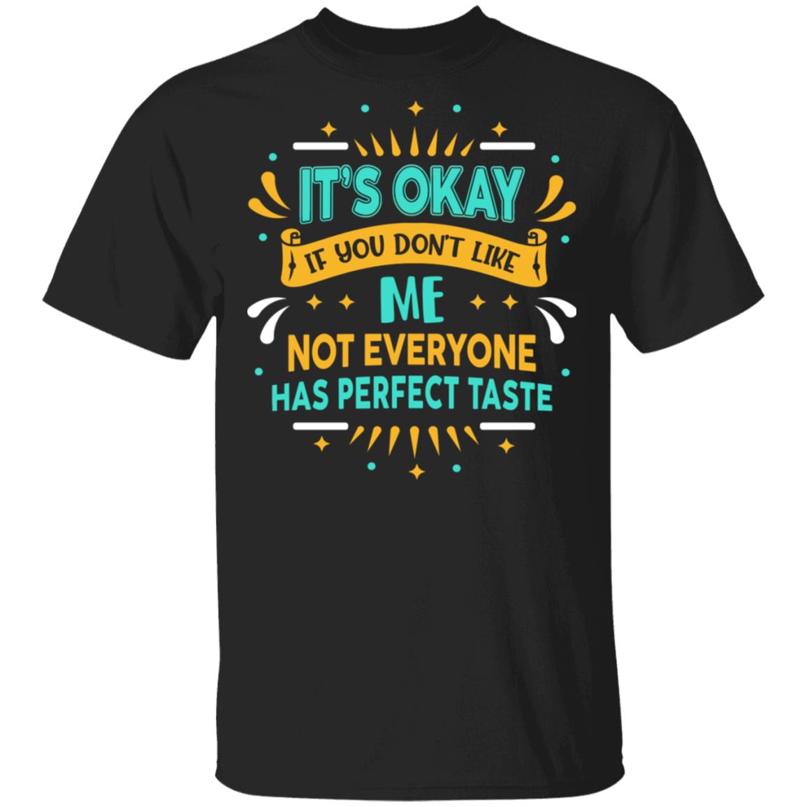 It's Ok If You Don't Like Me Not Everyone Has Perfect Taste T-Shirt, Black, Unisex T-Shirt It's Ok If You Don't Like Me Not Everyone Has Perfect Taste T-Shirt, Black, Unisex T-Shirt