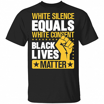 White Silence Equals White Consent Black Lives Matter T-Shirt, Black, Unisex T-Shirt
