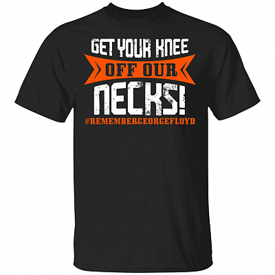 Get Your Knee Off Our Necks Remember George Floyd - Black Lives Matter T-Shirt, Black, Unisex T-Shirt
