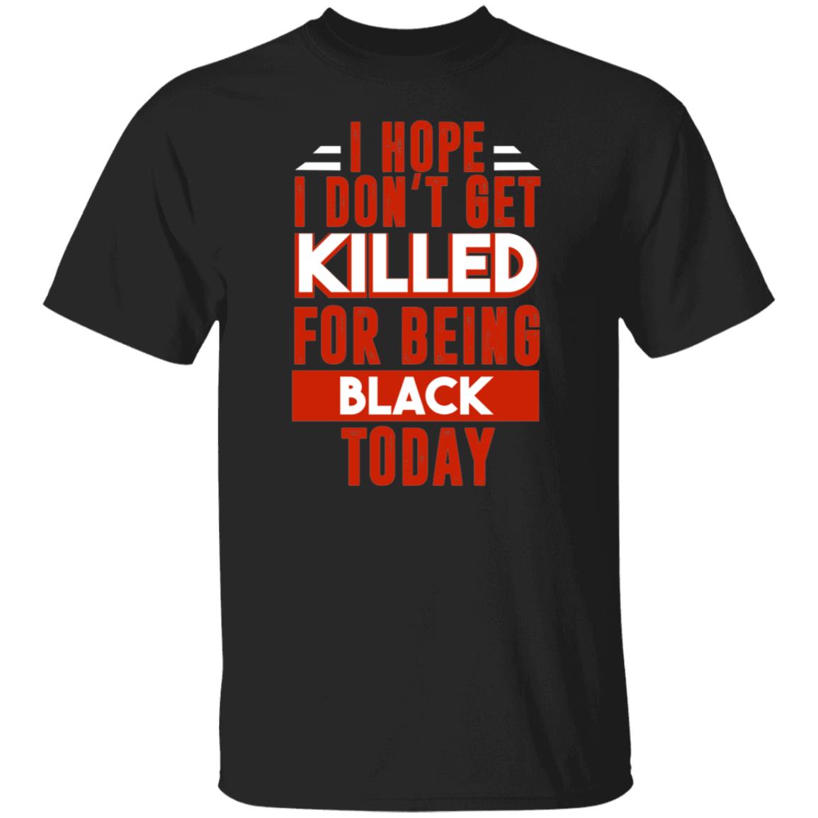 I Hope I Don't Get Killed For Being Black Today T-Shirt-Protest 2020 Black History Black Lives Matter Shirt, Black, Unisex T-Shirt