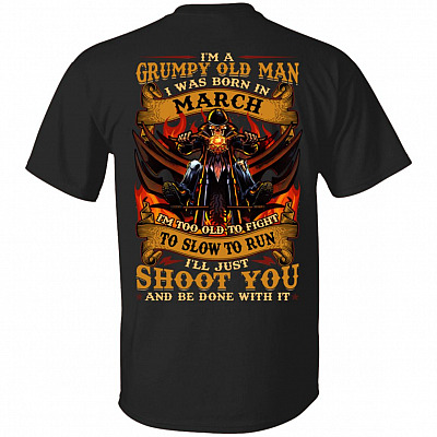 I'm A Grumpy Old Man I Was Born In March I'll Just Shoot You Print On Back T-Shirt - Legends Born In March Back Shirt, Black, Unisex T-Shirt