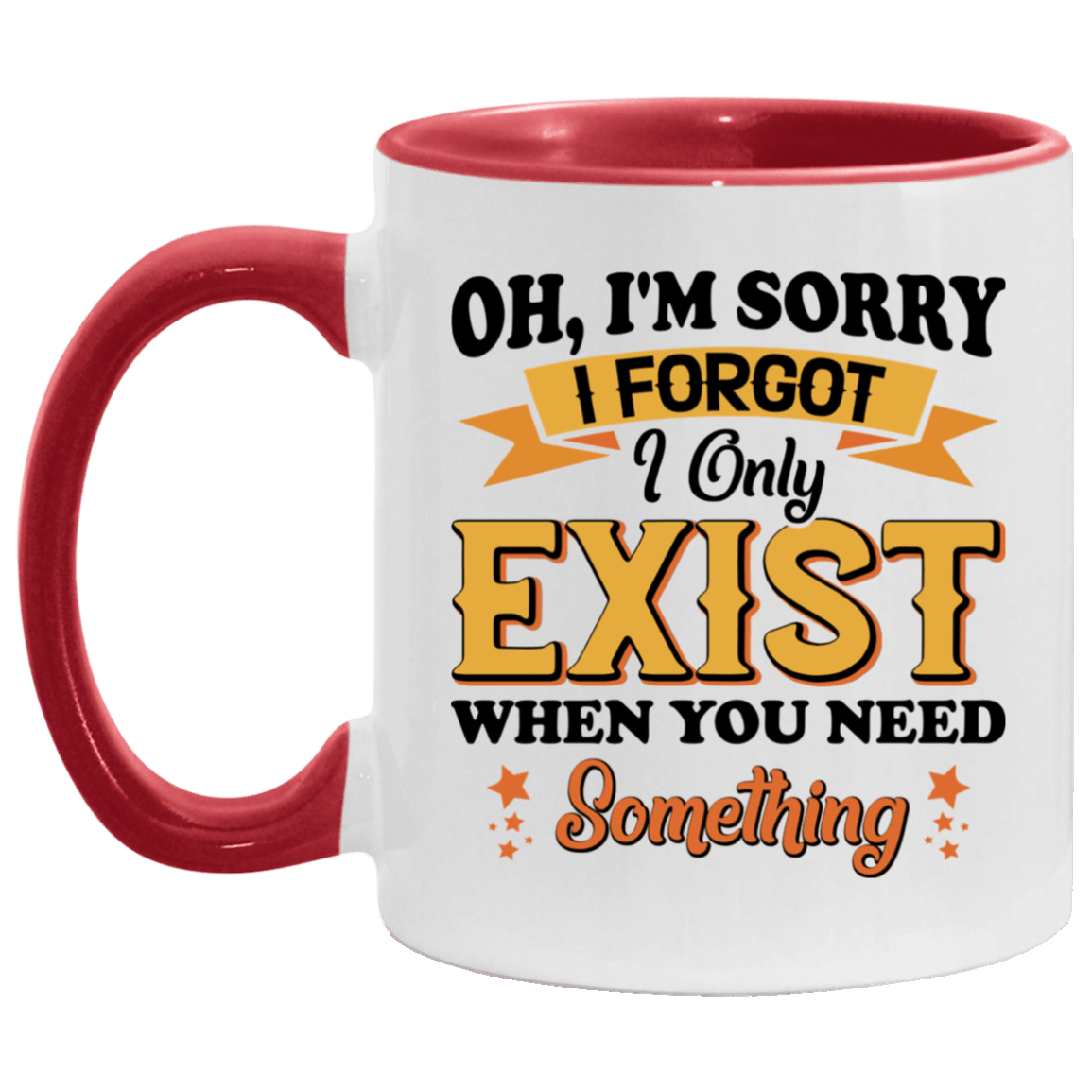 Oh I'm Sorry I Forgot I Only Exist When You Need Something Accent Mug, White/Red, 11 oz. Accent Mug