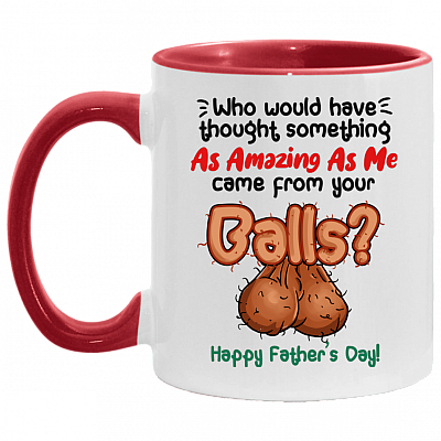Who Would Have Thought Something As Amazing As Me Came From Your Balls Father's Day Accent Coffee Mug - Dad Gift, White/Red, 11 oz. Accent Mug