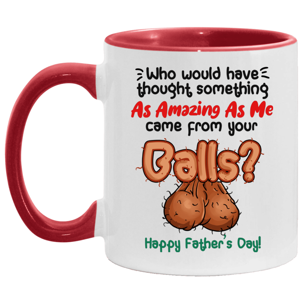 Who Would Have Thought Something As Amazing As Me Came From Your Balls Father's Day Accent Coffee Mug - Dad Gift, White/Red, 11 oz. Accent Mug