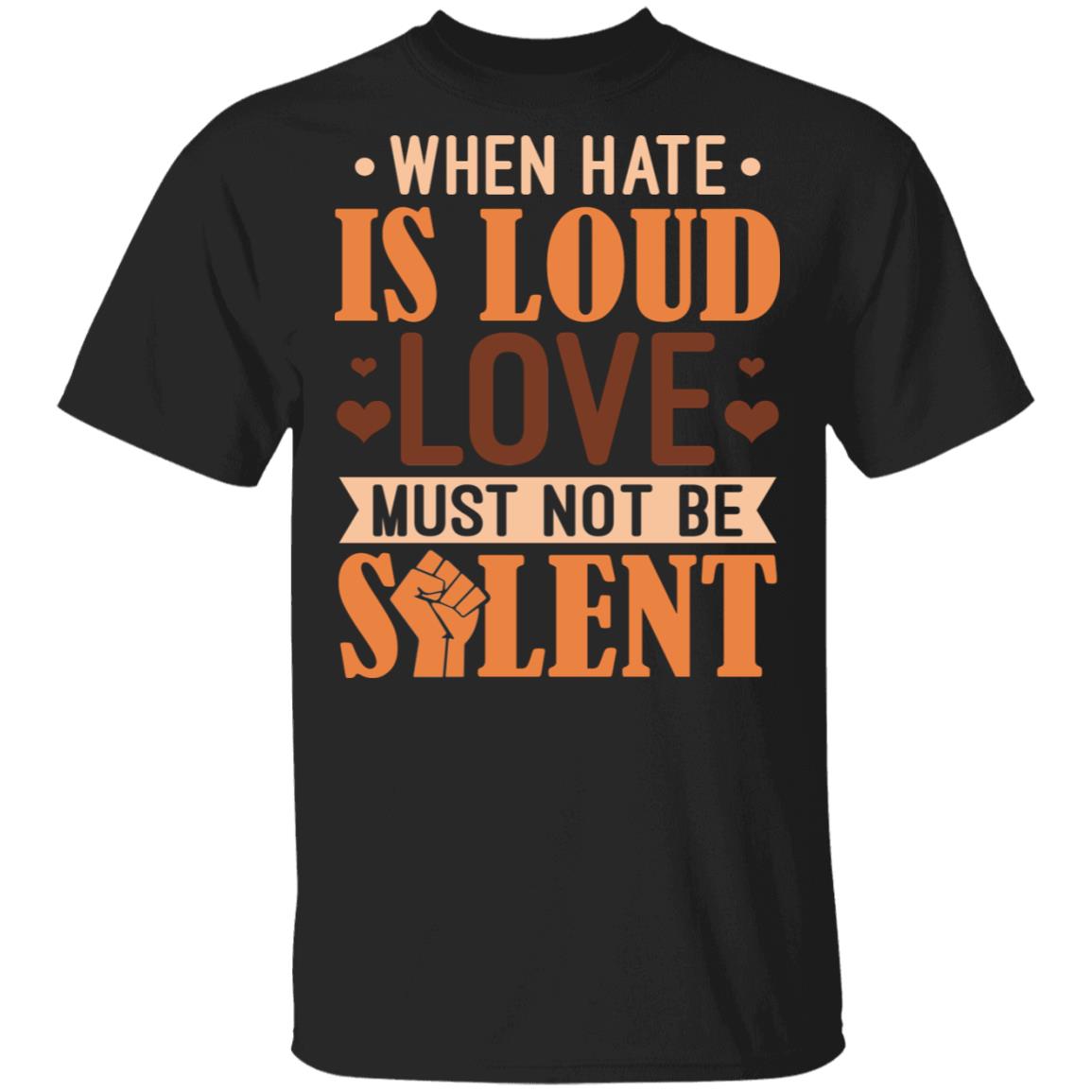 When Hate Is Loud Love Must Not Be Silent T-Shirt - Black Lives Matter Shirt, Black, Unisex T-Shirt When Hate Is Loud Love Must Not Be Silent T-Shirt - Black Lives Matter Shirt, Black, Unisex T-Shirt