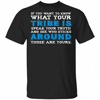 If You Want To Know What Your Tribe Is Speak Your Truth And See Who Sticks Around Those Are Yours Funny T-Shirt, Black, Unisex T-Shirt