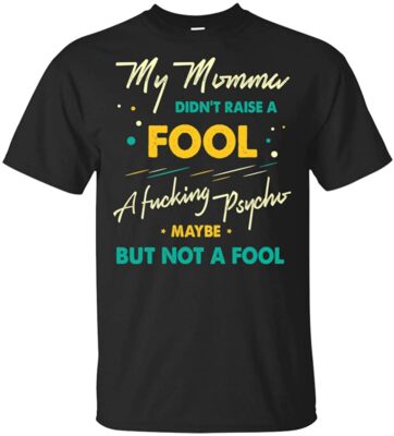My Momma Didn't Raise A Fool FUC-King PSY-cho Maybe But Not A Fool T-Shirt, Unisex T-Shirt, Black