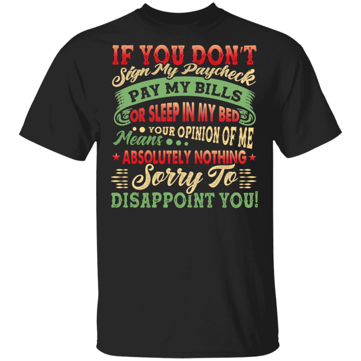 If You Don't Sign My Paycheck Pay My Bills or Sleep in My Bed T-Shirt, Black, Unisex T-Shirt If You Don't Sign My Paycheck Pay My Bills or Sleep in My Bed T-Shirt, Black, Unisex T-Shirt