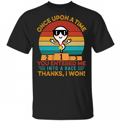 Once Upon A Time You Entered Me Into A Race Thanks I Won Funny Father's Day Gift T-shirt, Black, Unisex T-Shirt