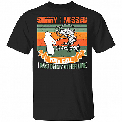 Sorry I Missed Your Call I Was On My Other Line Fishing T-Shirt, Black, Unisex T-Shirt
