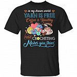 In My Dream World Yarn Is Free Coffee Is Healthy And Crocheting Makes You Thin T-Shirt - Funny Coffee Crocheting Shirt, Black, Unisex T-Shirt In My Dream World Yarn Is Free Coffee Is Healthy And Crocheting Makes You Thin T-Shirt - Funny Coffee Crocheting Shirt, Black, Unisex T-Shirt
