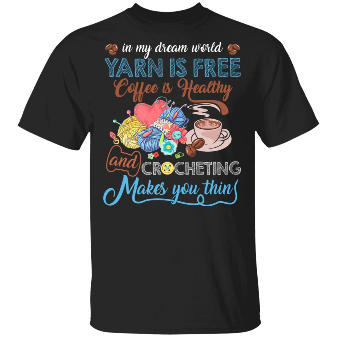 In My Dream World Yarn Is Free Coffee Is Healthy And Crocheting Makes You Thin T-Shirt - Funny Coffee Crocheting Shirt, Black, Unisex T-Shirt In My Dream World Yarn Is Free Coffee Is Healthy And Crocheting Makes You Thin T-Shirt - Funny Coffee Crocheting Shirt, Black, Unisex T-Shirt