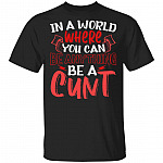 In A World Where You Can Be Anything Be A Cunt Funny T-Shirt, Black, Unisex T-Shirt In A World Where You Can Be Anything Be A Cunt Funny T-Shirt, Black, Unisex T-Shirt