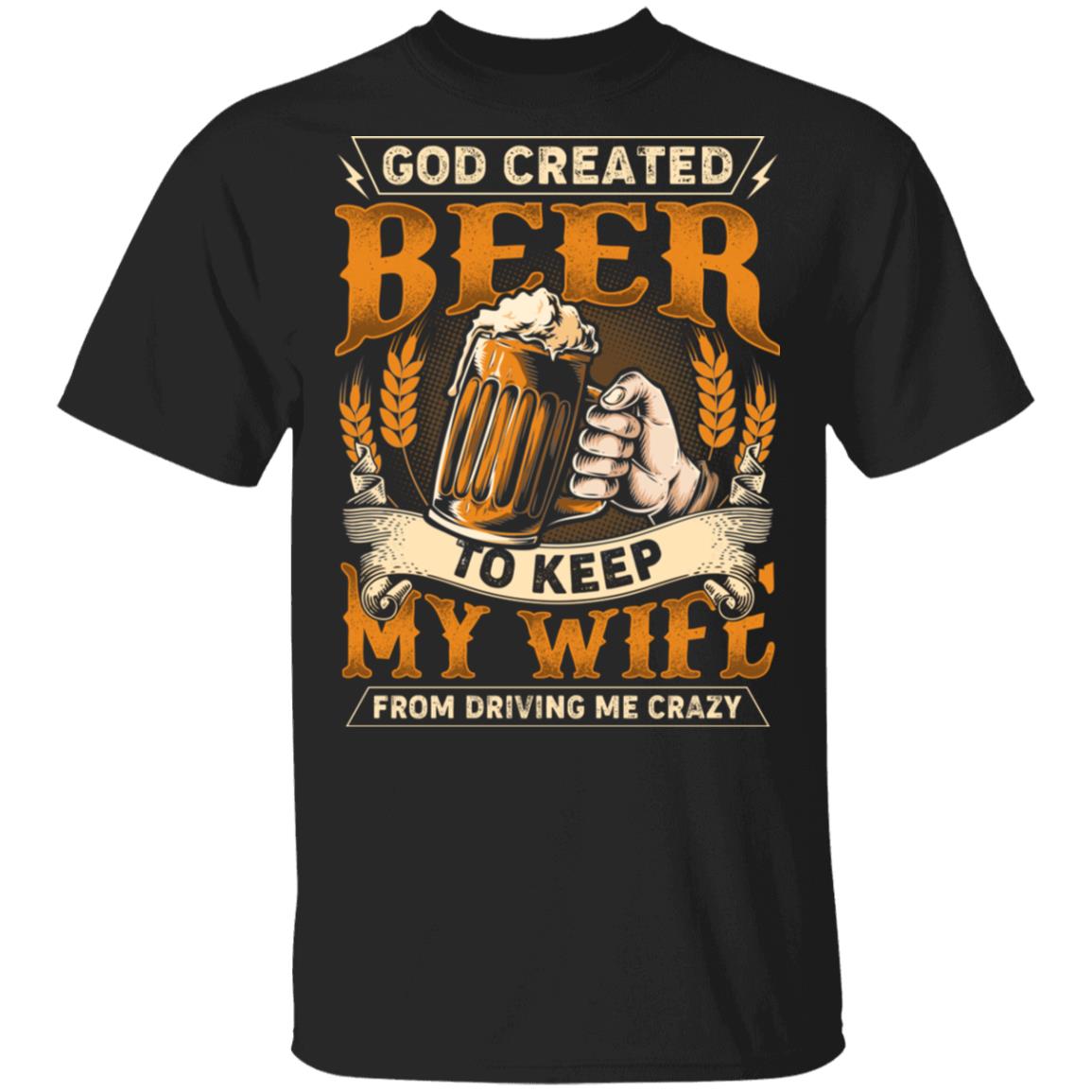 God Created Beer To Keep My Wife From Driving Me Crazy T-Shirt - Funny Beer Shirt, Black, Unisex T-Shirt
